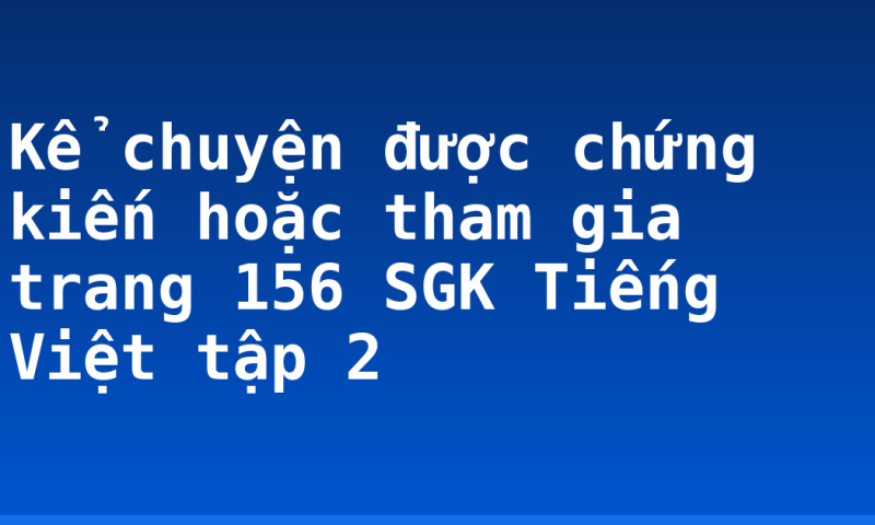 Kể chuyện được chứng kiến hoặc tham gia trang 156 SGK Tiếng Việt tập 2