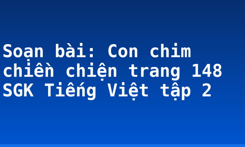 Soạn bài: Con chim chiền chiện trang 148 SGK Tiếng Việt tập 2