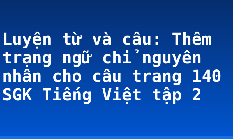 Luyện từ và câu: Thêm trạng ngữ chỉ nguyên nhân cho câu trang 140 SGK Tiếng Việt tập 2