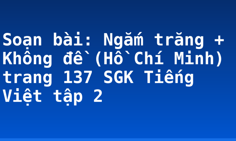 Soạn bài: Ngắm trăng + Không đề (Hồ Chí Minh) trang 137 SGK Tiếng Việt tập 2