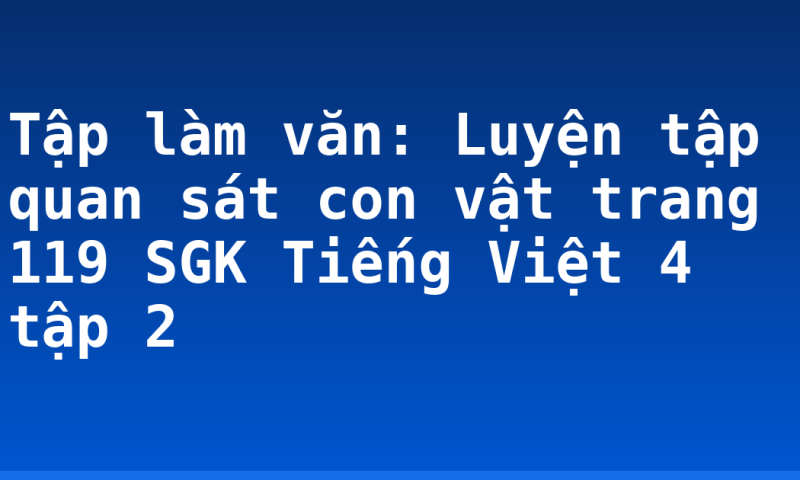 Tập làm văn: Luyện tập quan sát con vật trang 119 SGK Tiếng Việt 4 tập 2
