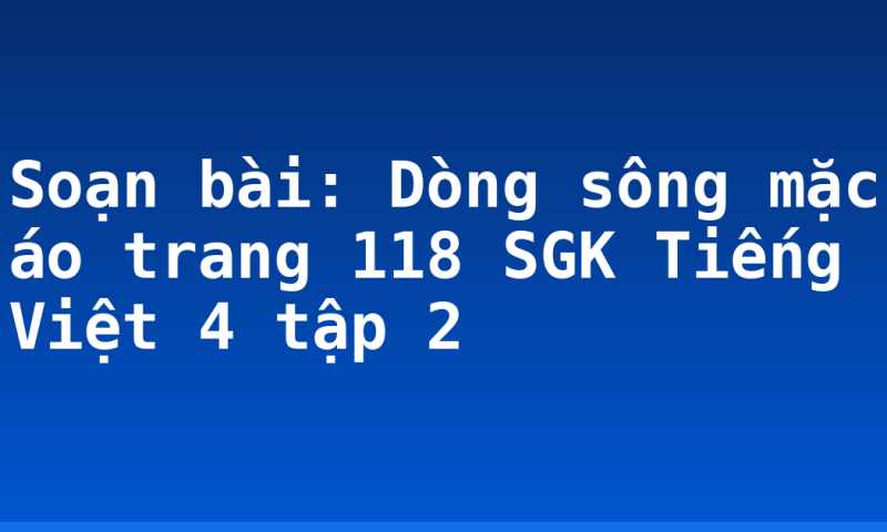 Soạn bài: Dòng sông mặc áo trang 118 SGK Tiếng Việt 4 tập 2