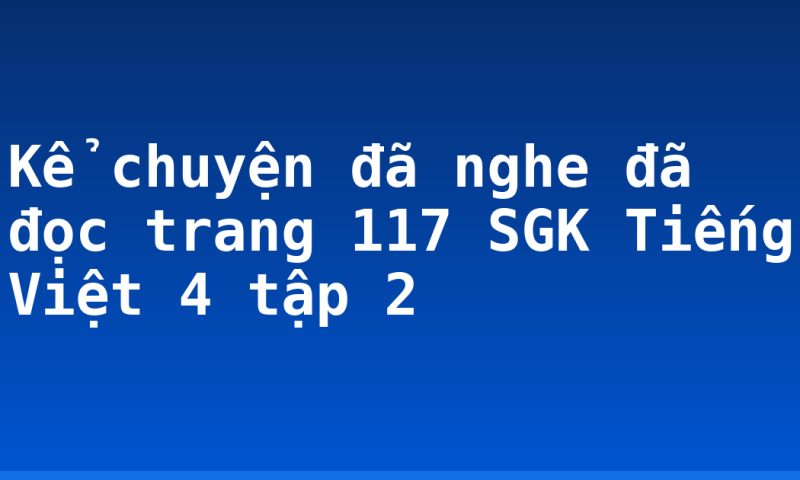 Kể chuyện đã nghe đã đọc trang 117 SGK Tiếng Việt 4 tập 2