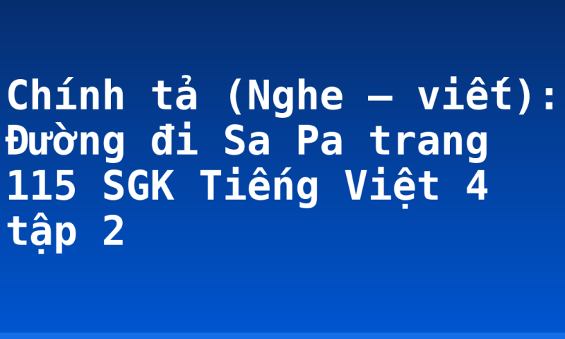 Chính tả (Nghe – viết): Đường đi Sa Pa trang 115 SGK Tiếng Việt 4 tập 2