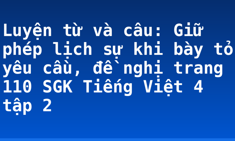 Luyện từ và câu: Giữ phép lịch sự khi bày tỏ yêu cầu, đề nghị trang 110 SGK Tiếng Việt 4 tập 2