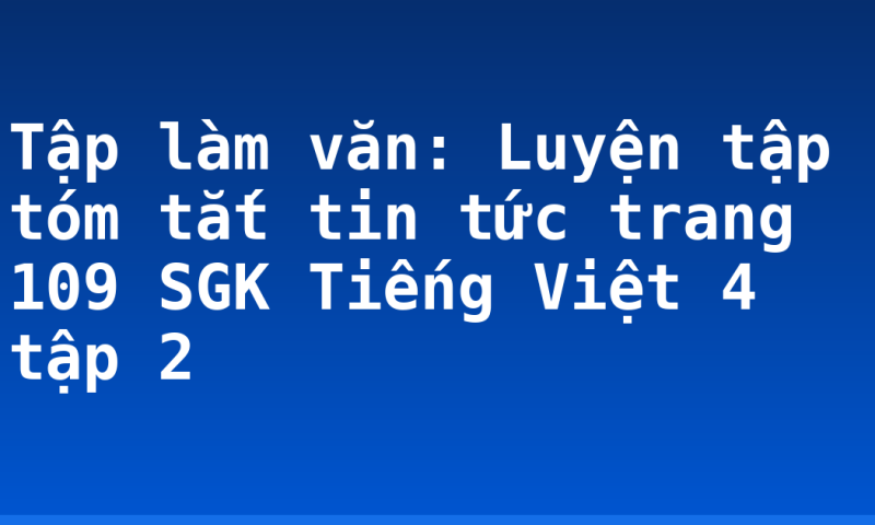 Tập làm văn: Luyện tập tóm tắt tin tức trang 109 SGK Tiếng Việt 4 tập 2