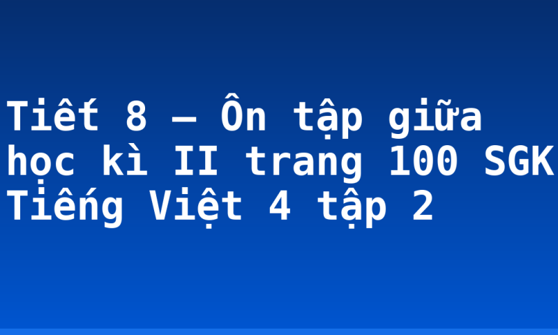 Tiết 8 – Ôn tập giữa học kì II trang 100 SGK Tiếng Việt 4 tập 2