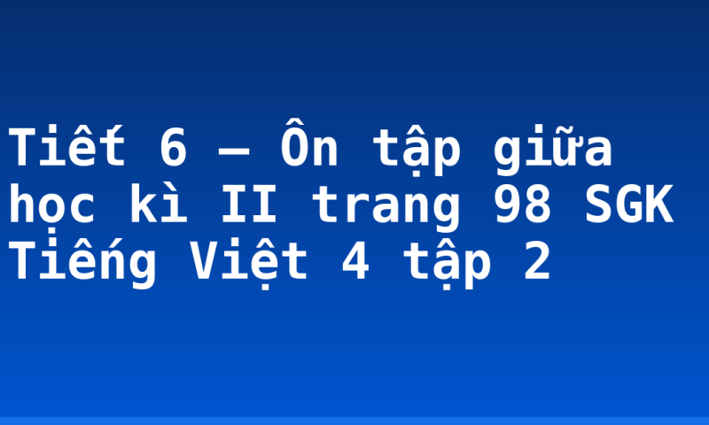 Tiết 6 – Ôn tập giữa học kì II trang 98 SGK Tiếng Việt 4 tập 2
