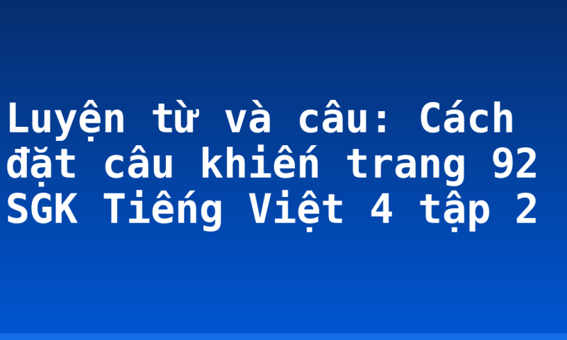 Luyện từ và câu: Cách đặt câu khiến trang 92 SGK Tiếng Việt 4 tập 2