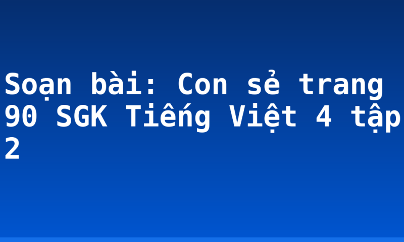 Soạn bài: Con sẻ trang 90 SGK Tiếng Việt 4 tập 2