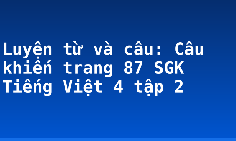 Luyện từ và câu: Câu khiến trang 87 SGK Tiếng Việt 4 tập 2