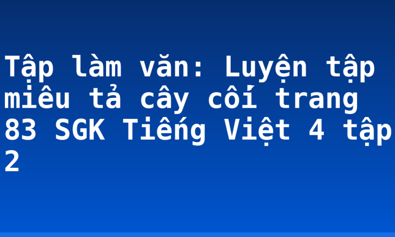 Tập làm văn: Luyện tập miêu tả cây cối trang 83 SGK Tiếng Việt 4 tập 2