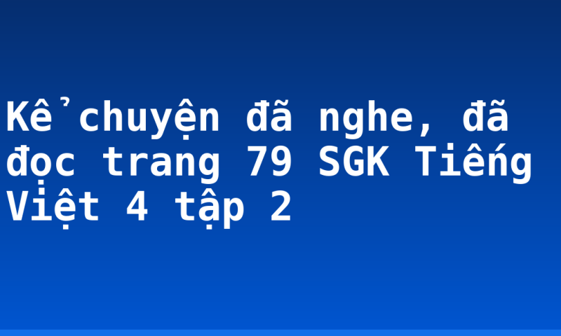 Kể chuyện đã nghe, đã đọc trang 79 SGK Tiếng Việt 4 tập 2