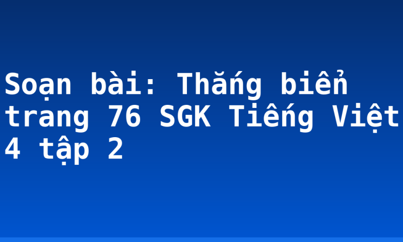 Soạn bài: Thắng biển trang 76 SGK Tiếng Việt 4 tập 2
