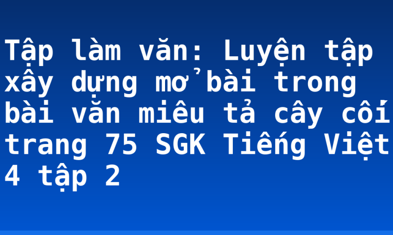 Tập làm văn: Luyện tập xây dựng mở bài trong bài văn miêu tả cây cối trang 75 SGK Tiếng Việt 4 tập 2