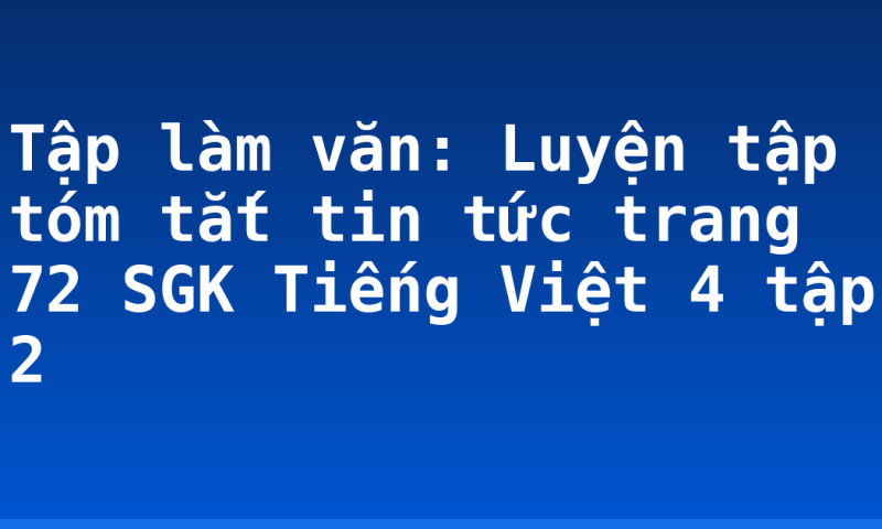 Tập làm văn: Luyện tập tóm tắt tin tức trang 72 SGK Tiếng Việt 4 tập 2