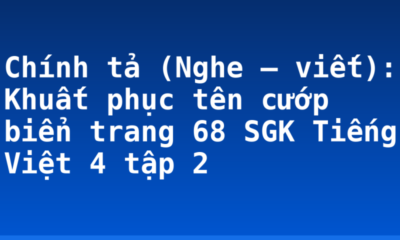 Chính tả (Nghe – viết): Khuất phục tên cướp biển trang 68 SGK Tiếng Việt 4 tập 2