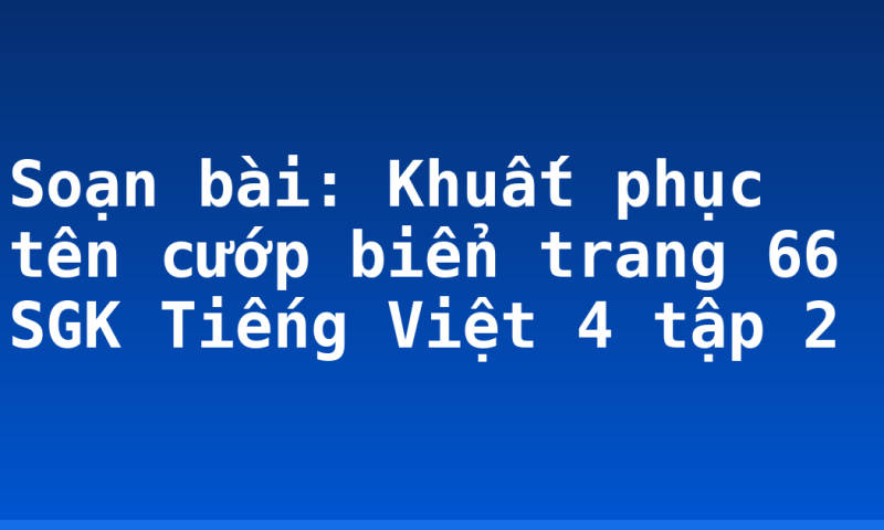Soạn bài: Khuất phục tên cướp biển trang 66 SGK Tiếng Việt 4 tập 2