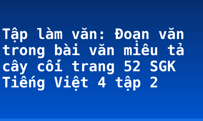 Tập làm văn: Đoạn văn trong bài văn miêu tả cây cối trang 52 SGK Tiếng Việt 4 tập 2