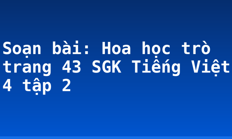Soạn bài: Hoa học trò trang 43 SGK Tiếng Việt 4 tập 2