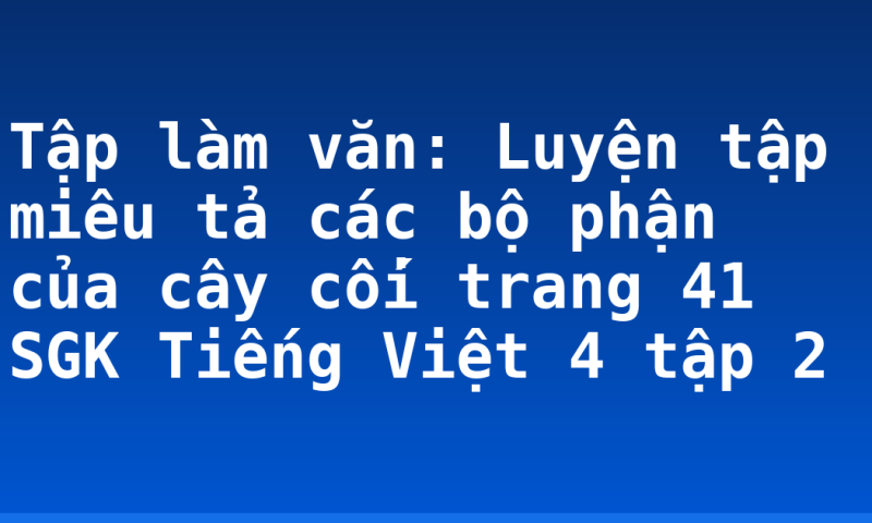 Tập làm văn: Luyện tập miêu tả các bộ phận của cây cối trang 41 SGK Tiếng Việt 4 tập 2