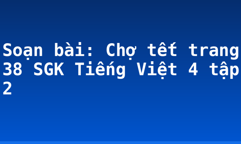 Soạn bài: Chợ tết trang 38 SGK Tiếng Việt 4 tập 2