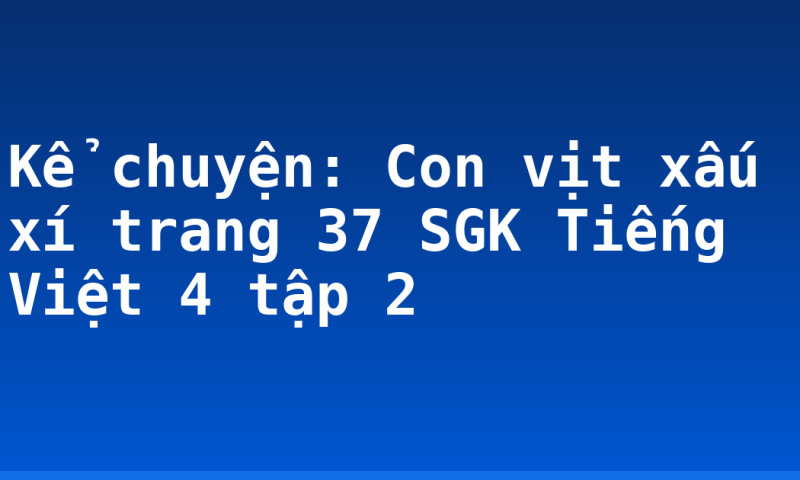 Kể chuyện: Con vịt xấu xí trang 37 SGK Tiếng Việt 4 tập 2