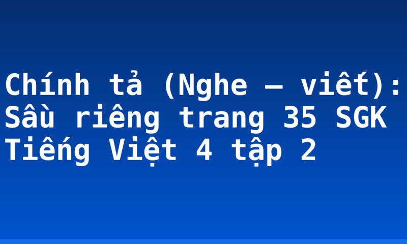 Chính tả (Nghe – viết): Sầu riêng trang 35 SGK Tiếng Việt 4 tập 2