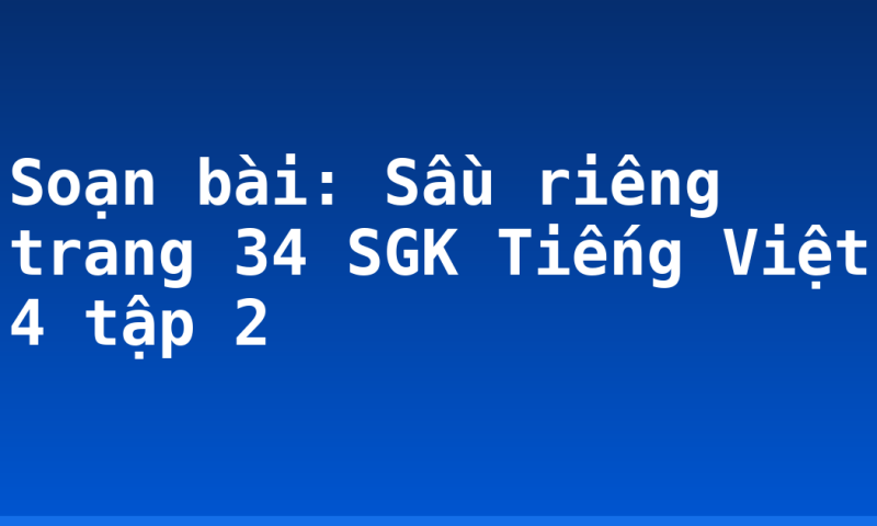 Soạn bài: Sầu riêng trang 34 SGK Tiếng Việt 4 tập 2