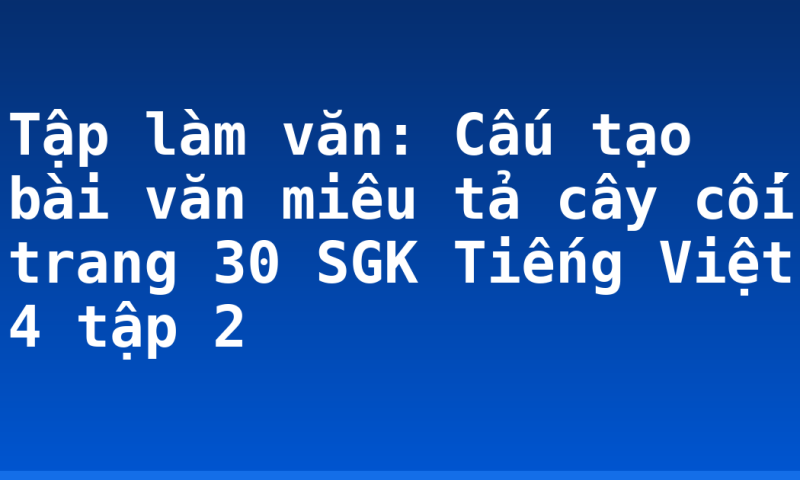 Tập làm văn: Cấu tạo bài văn miêu tả cây cối trang 30 SGK Tiếng Việt 4 tập 2