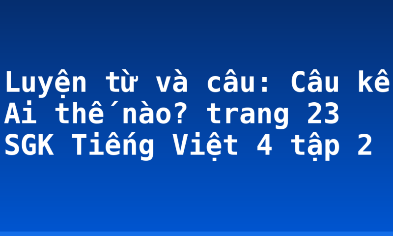 Luyện từ và câu: Câu kể Ai thế nào? trang 23 SGK Tiếng Việt 4 tập 2