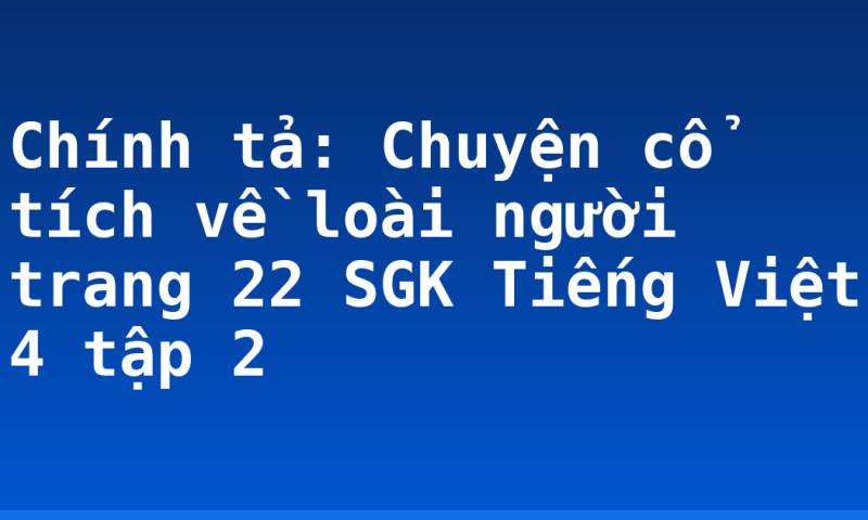 Chính tả: Chuyện cổ tích về loài người trang 22 SGK Tiếng Việt 4 tập 2
