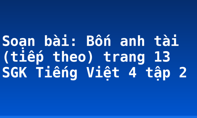 Soạn bài: Bốn anh tài (tiếp theo) trang 13 SGK Tiếng Việt 4 tập 2