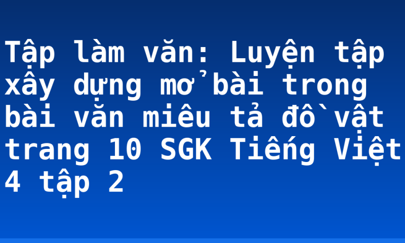 Tập làm văn: Luyện tập xây dựng mở bài trong bài văn miêu tả đồ vật trang 10 SGK Tiếng Việt 4 tập 2