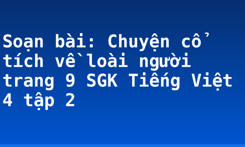 Soạn bài: Chuyện cổ tích về loài người trang 9 SGK Tiếng Việt 4 tập 2
