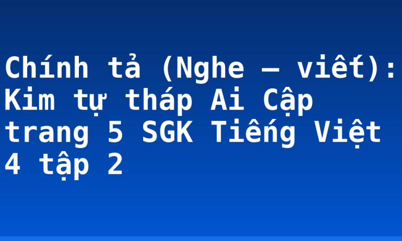 Chính tả (Nghe – viết): Kim tự tháp Ai Cập trang 5 SGK Tiếng Việt 4 tập 2