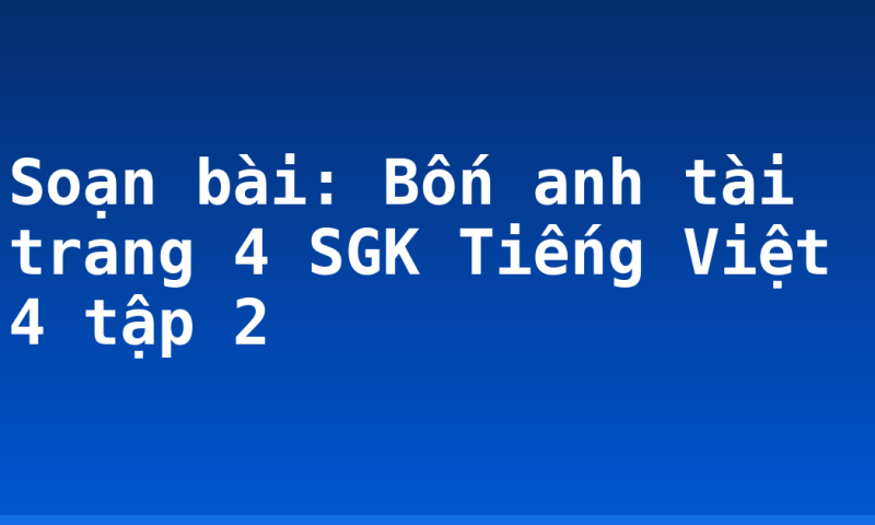 Soạn bài: Bốn anh tài trang 4 SGK Tiếng Việt 4 tập 2