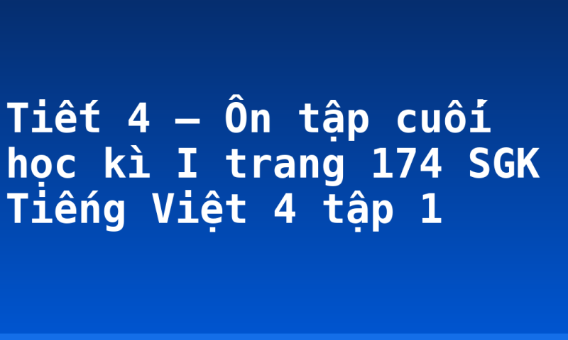 Tiết 4 – Ôn tập cuối học kì I trang 174 SGK Tiếng Việt 4 tập 1