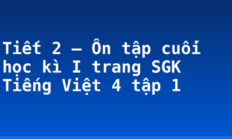 Tiết 2 – Ôn tập cuối học kì I trang SGK Tiếng Việt 4 tập 1