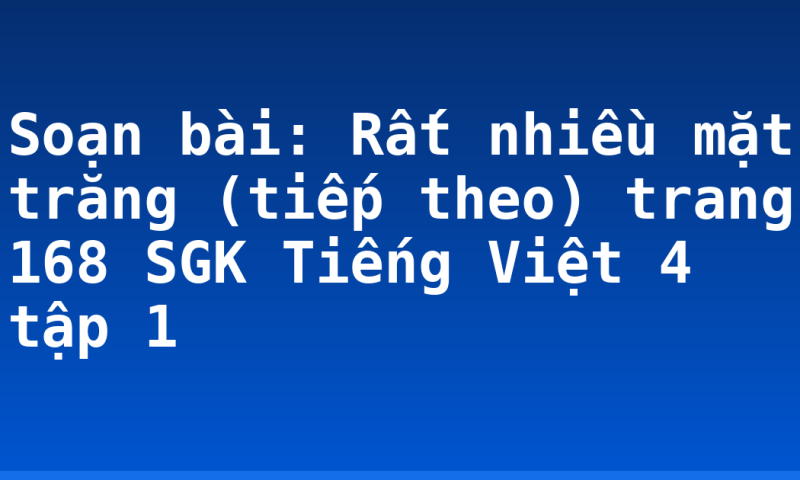 Soạn bài: Rất nhiều mặt trăng (tiếp theo) trang 168 SGK Tiếng Việt 4 tập 1