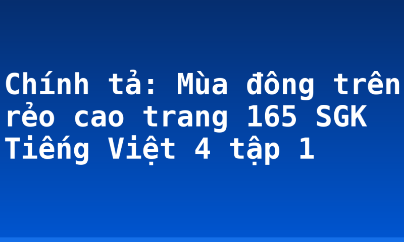 Chính tả: Mùa đông trên rẻo cao trang 165 SGK Tiếng Việt 4 tập 1