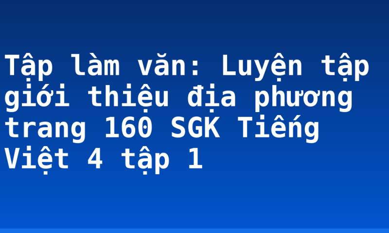 Tập làm văn: Luyện tập giới thiệu địa phương trang 160 SGK Tiếng Việt 4 tập 1