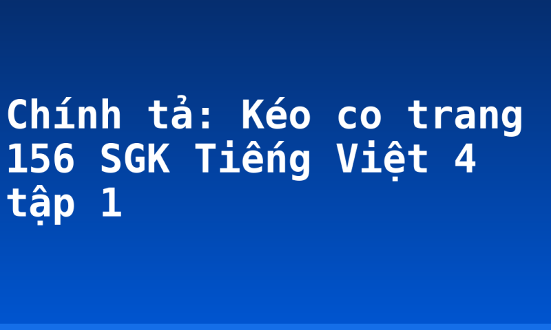 Chính tả: Kéo co trang 156 SGK Tiếng Việt 4 tập 1