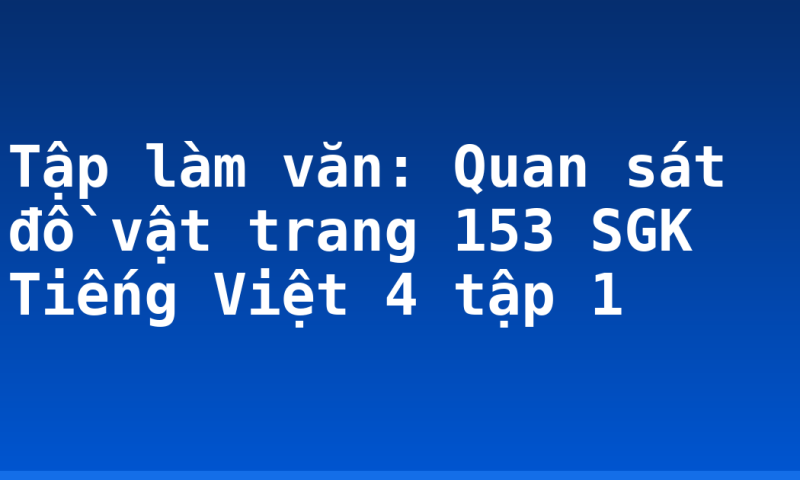 Tập làm văn: Quan sát đồ vật trang 153 SGK Tiếng Việt 4 tập 1