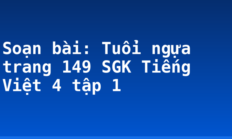 Soạn bài: Tuổi ngựa trang 149 SGK Tiếng Việt 4 tập 1