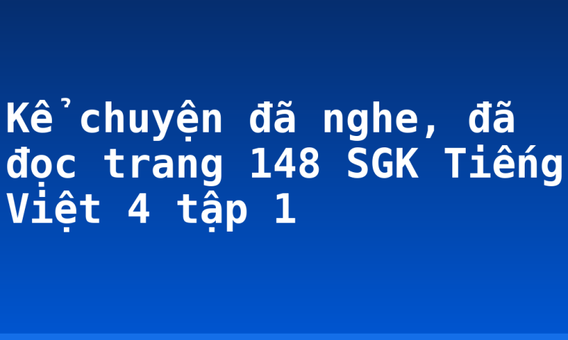 Kể chuyện đã nghe, đã đọc trang 148 SGK Tiếng Việt 4 tập 1