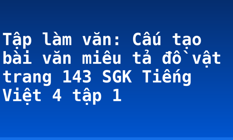 Tập làm văn: Cấu tạo bài văn miêu tả đồ vật trang 143 SGK Tiếng Việt 4 tập 1