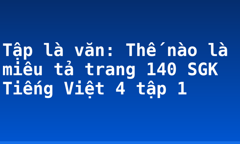 Tập là văn: Thế nào là miêu tả trang 140 SGK Tiếng Việt 4 tập 1