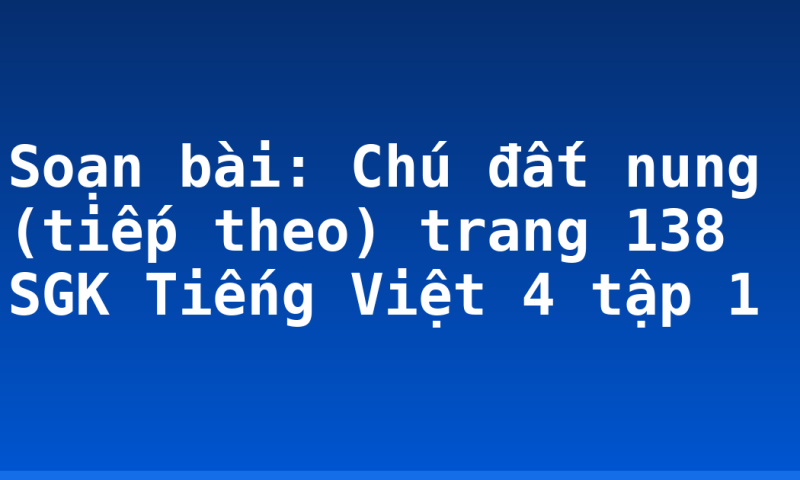 Soạn bài: Chú đất nung (tiếp theo) trang 138 SGK Tiếng Việt 4 tập 1