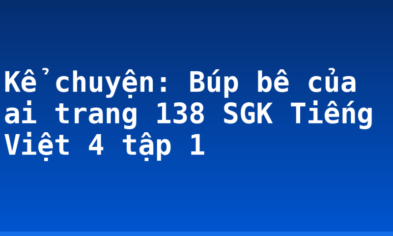 Kể chuyện: Búp bê của ai trang 138 SGK Tiếng Việt 4 tập 1